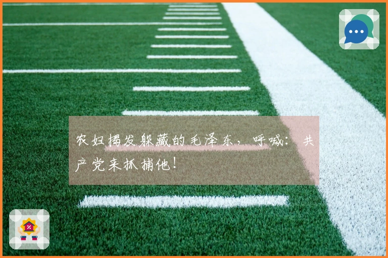 农妇揭发躲藏的毛泽东，呼喊：共产党来抓捕他！