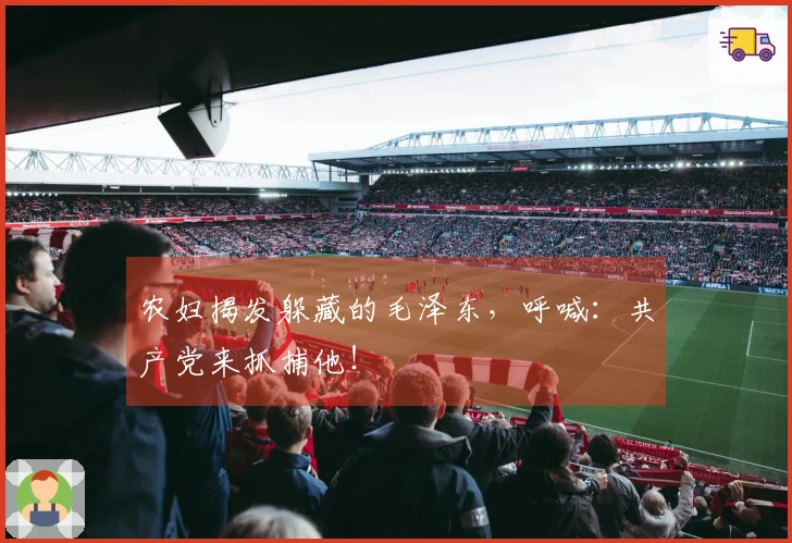 农妇揭发躲藏的毛泽东,呼喊:共产党来抓捕他!