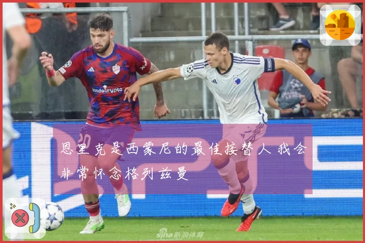 恩里克是西蒙尼的最佳接替人 我会非常怀念格列兹曼