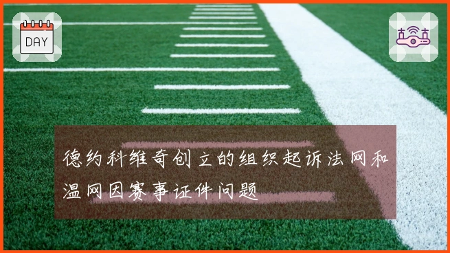 德约科维奇创立的组织起诉法网和温网因赛事证件问题
